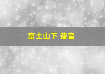 富士山下 谐音